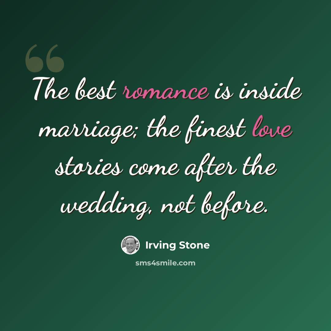 “The best romance is inside marriage; the finest love stories come after the wedding, not before.” quote by Irving Stone