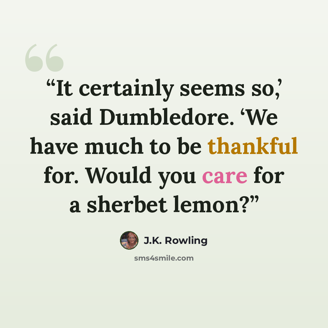 “It certainly seems so,’ said Dumbledore. ‘We have much to be thankful for. Would you care for a sherbet lemon?” quote by J.K. Rowling