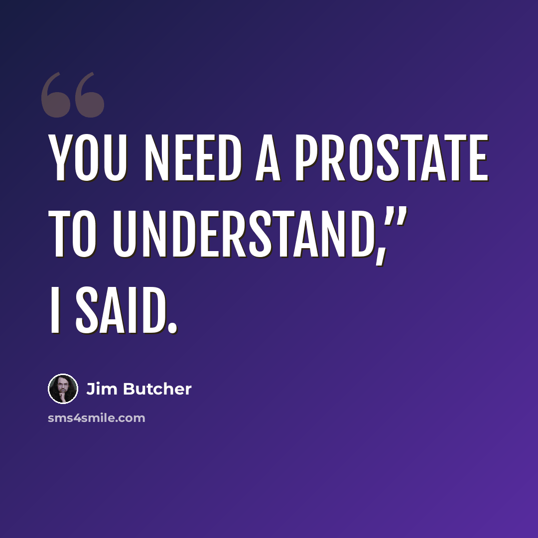 “You need a prostate to understand,” I said.” quote by Jim Butcher