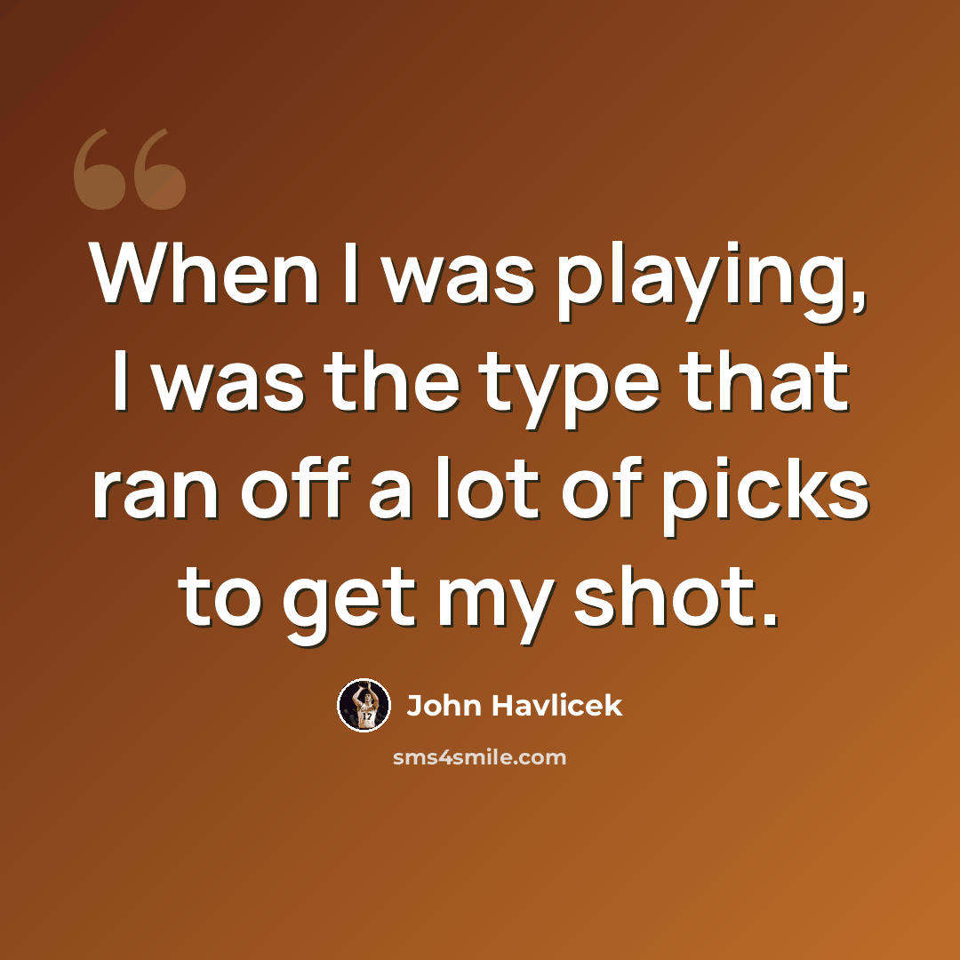 “When I was playing, I was the type that ran off a lot of picks to get my shot.” quote by John Havlicek