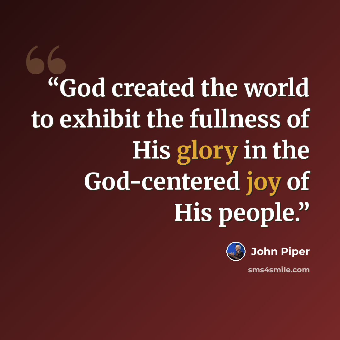 “God created the world to exhibit the fullness of His glory in the God-centered joy of His people.” quote by John Piper