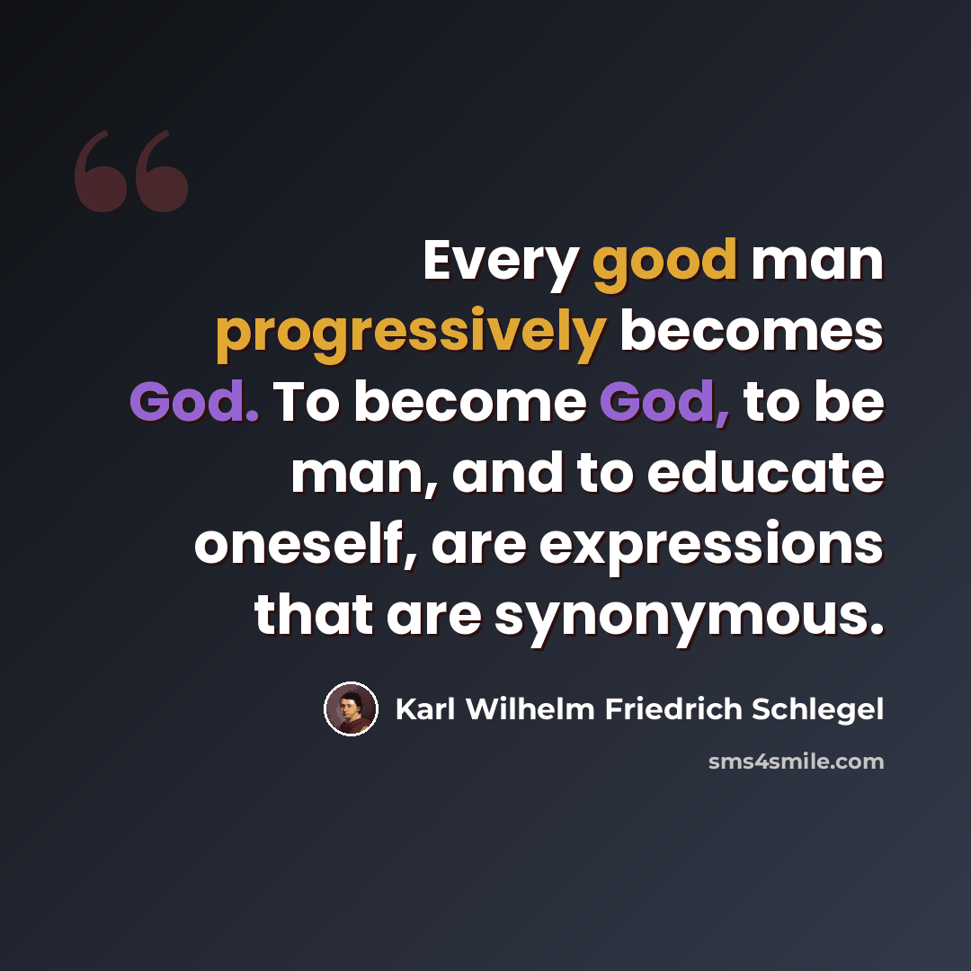 “Every good man progressively becomes God. To become God, to be man, and to educate oneself, are expressions that are synonymous.” quote by Karl Wilhelm Friedrich Schlegel