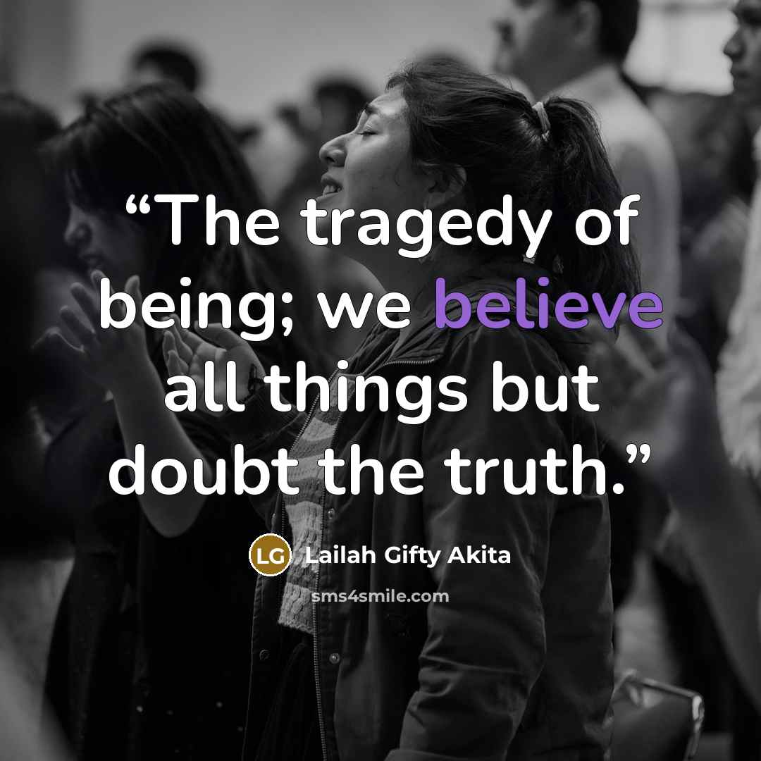 “The tragedy of being; we believe all things but doubt the truth.” quote by Lailah Gifty Akita