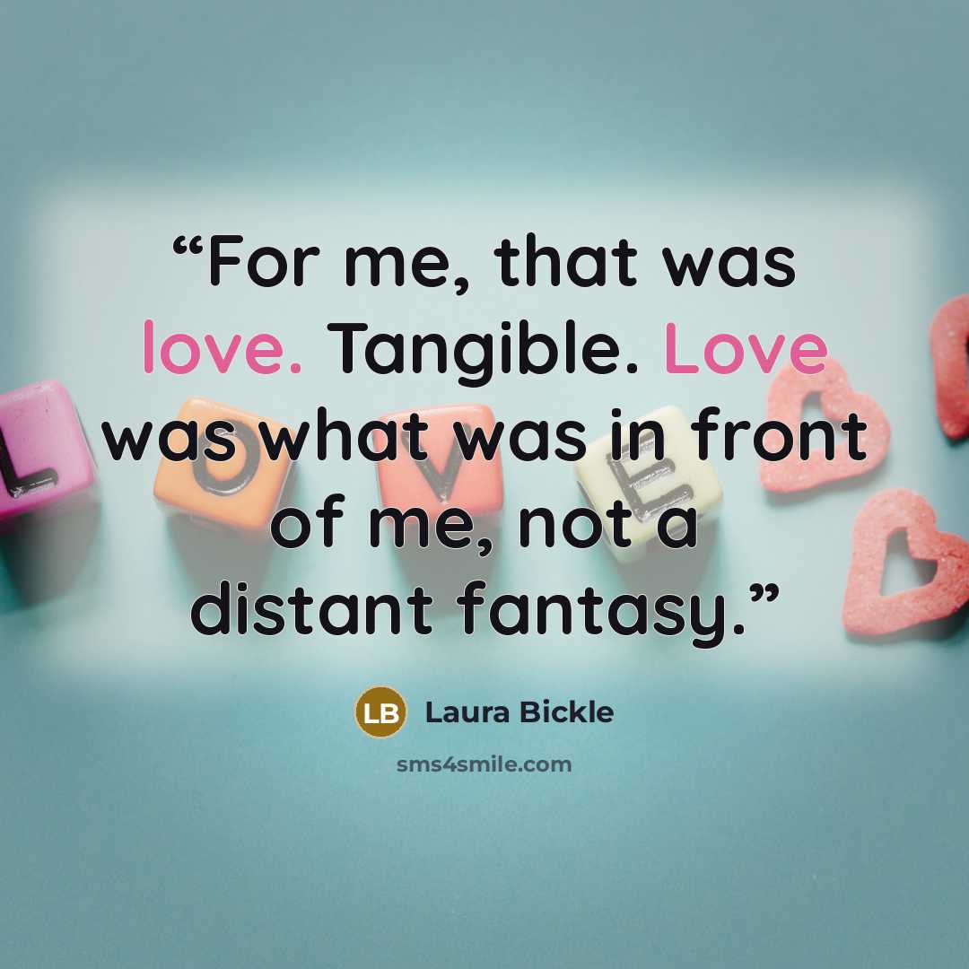 “For me, that was love. Tangible. Love was what was in front of me, not a distant fantasy.” quote by Laura Bickle