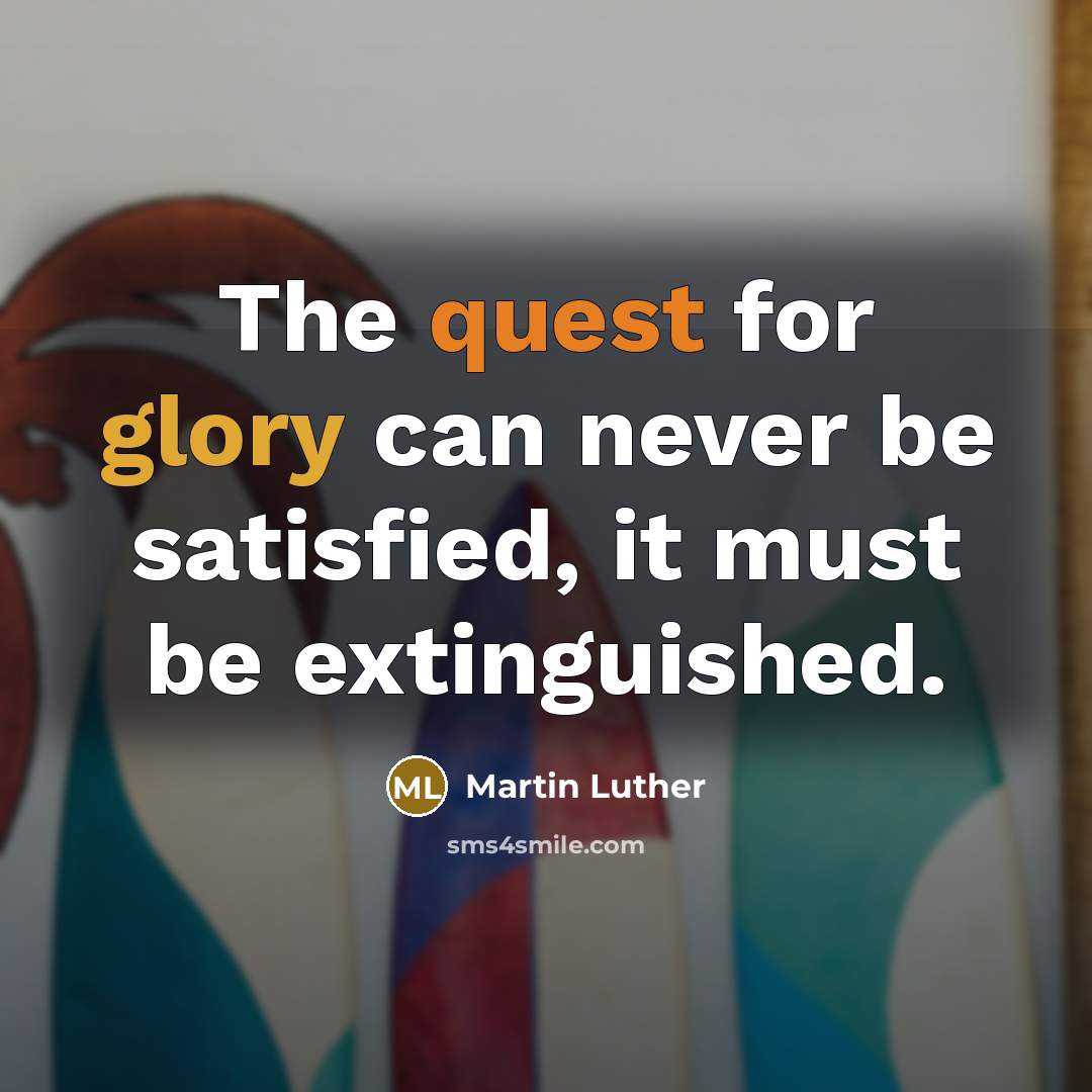 “The quest for glory can never be satisfied, it must be extinguished.” quote by Martin Luther