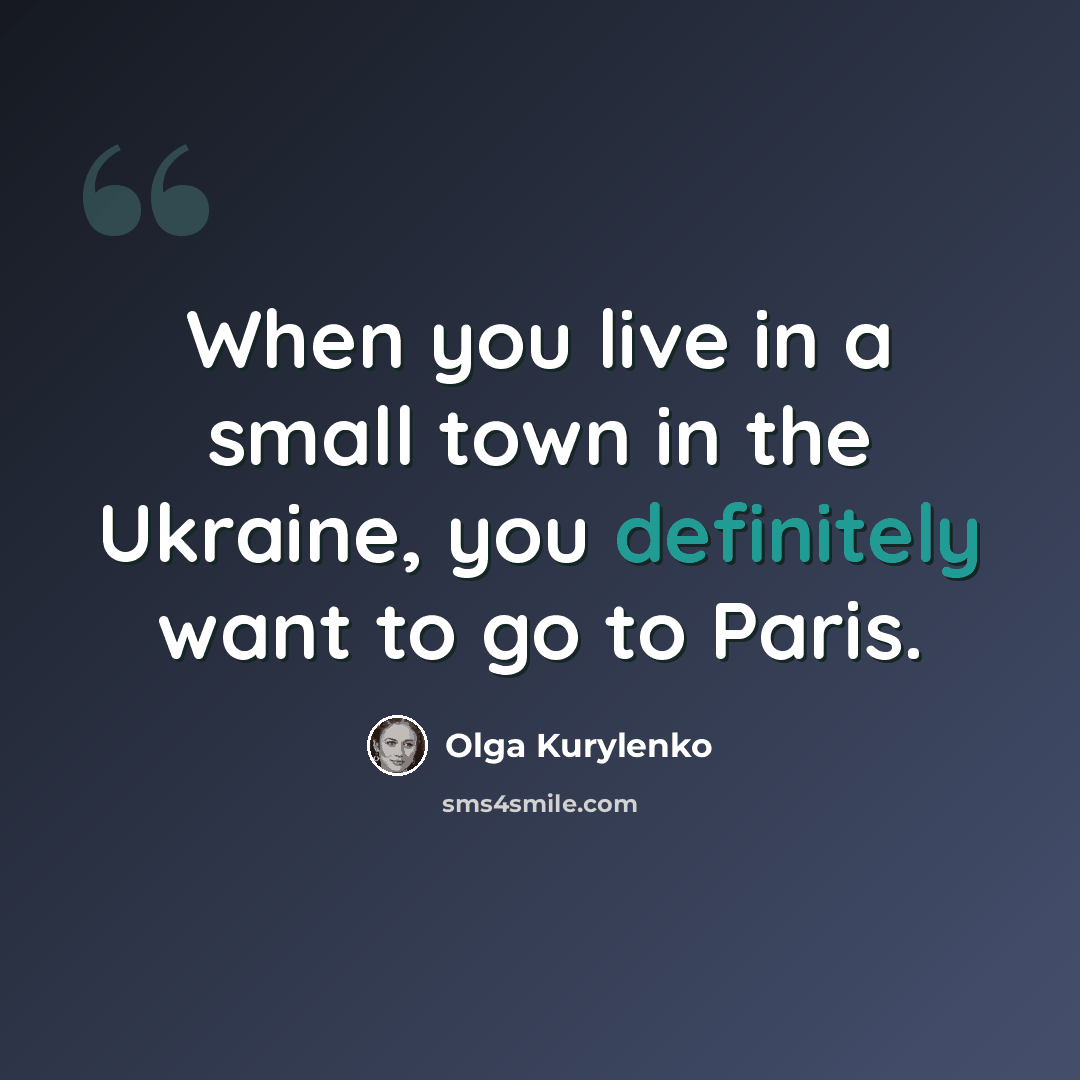 “When you live in a small town in the Ukraine, you definitely want to go to Paris.” quote by Olga Kurylenko