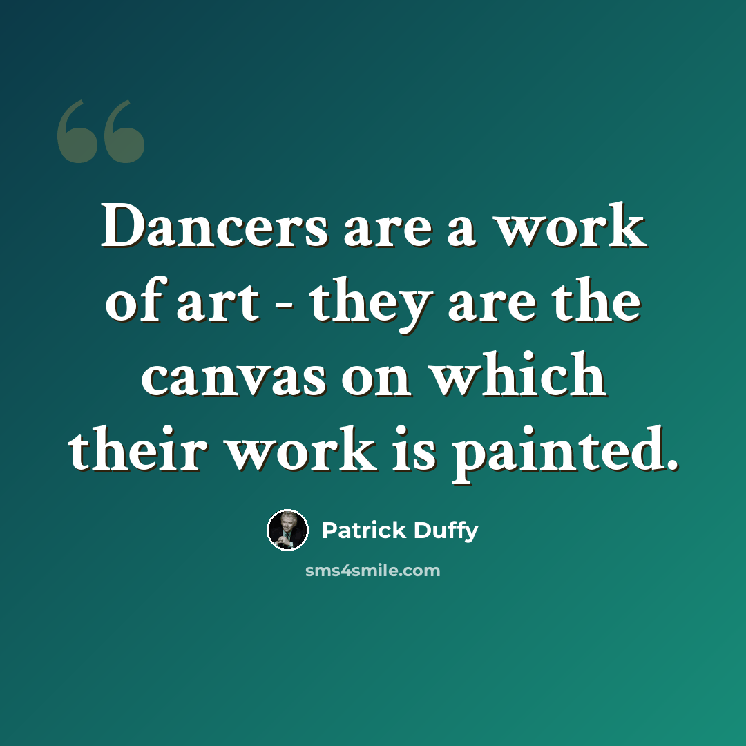 “Dancers are a work of art - they are the canvas on which their work is painted.” quote by Patrick Duffy