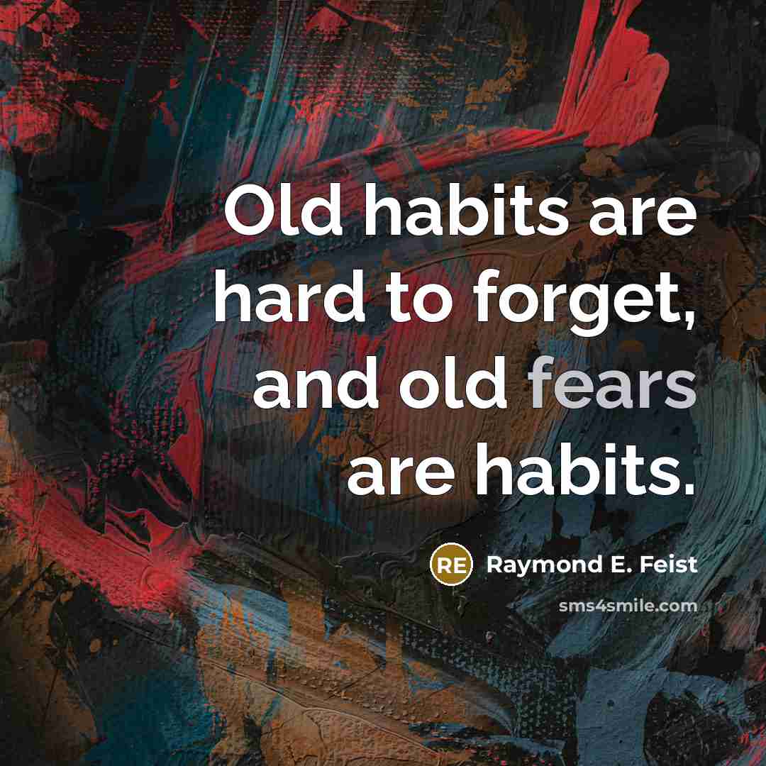 “Old habits are hard to forget, and old fears are habits.” quote by Raymond E. Feist