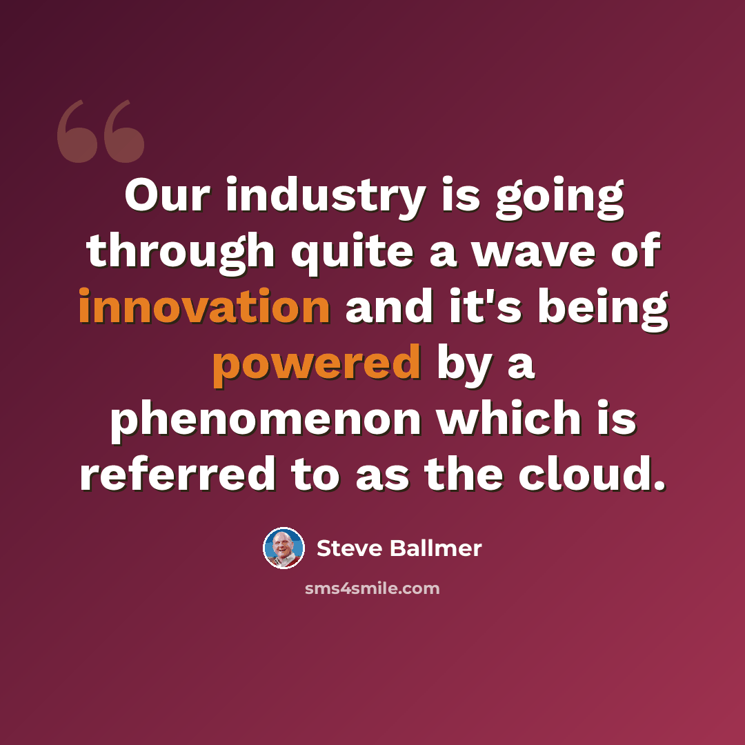 “Our industry is going through quite a wave of innovation and it's being powered by a phenomenon which is referred to as the cloud.” quote by Steve Ballmer