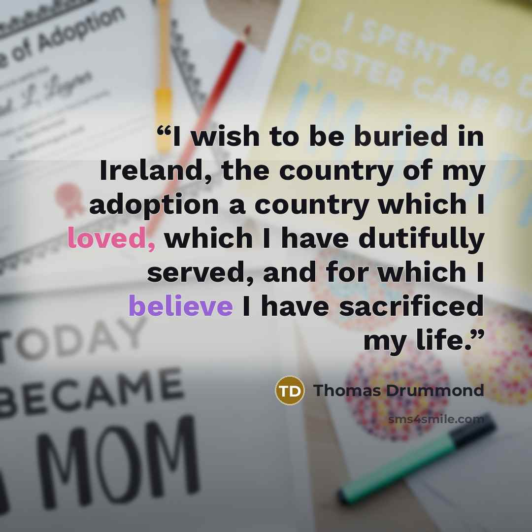 “I wish to be buried in Ireland, the country of my adoption a country which I loved, which I have dutifully served, and for which I believe I have sacrificed my life.” quote by Thomas Drummond