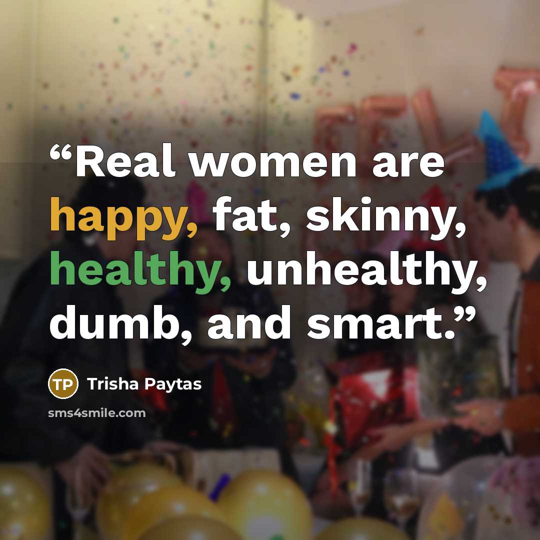 “Real women are happy, fat, skinny, healthy, unhealthy, dumb, and smart.” quote by Trisha Paytas