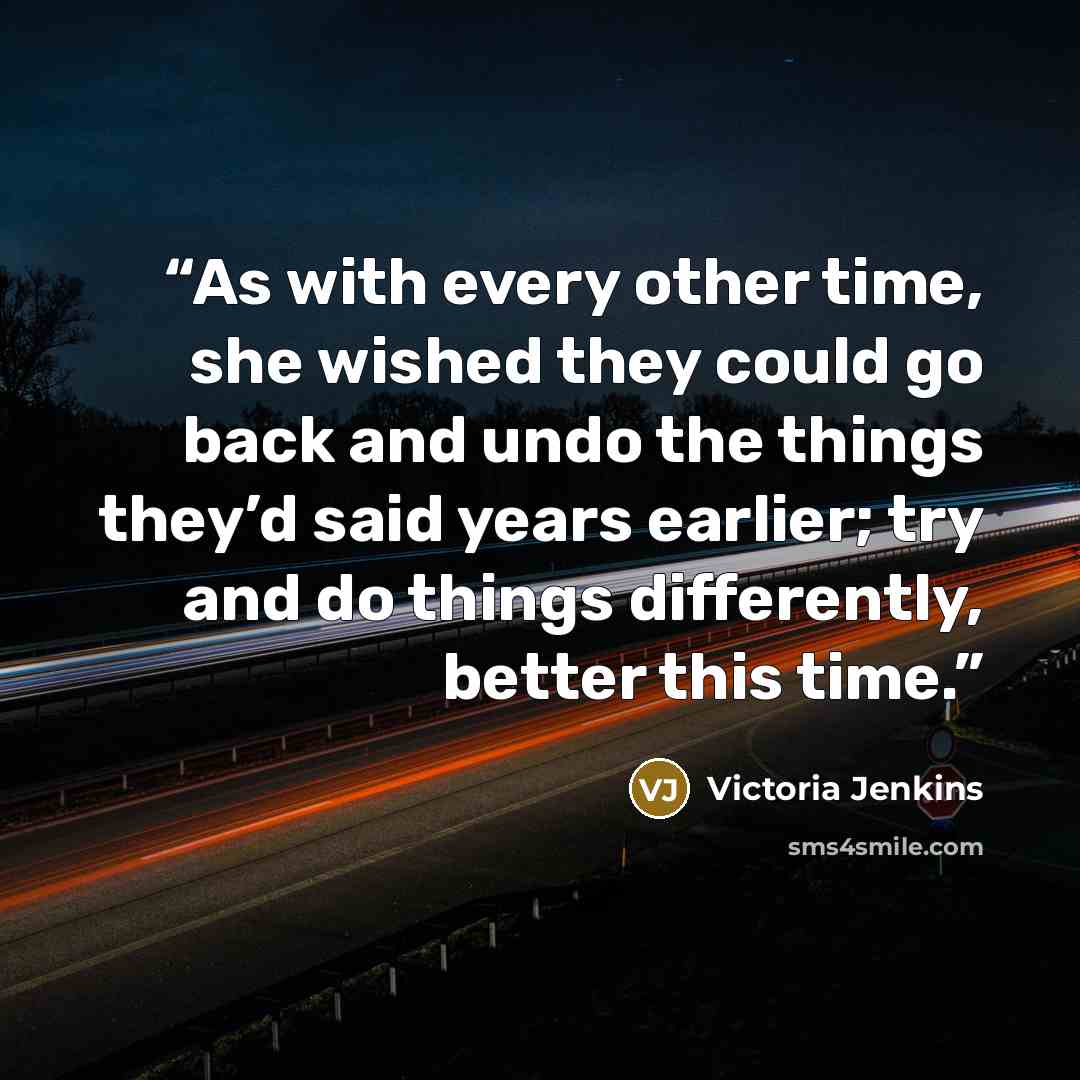 “As with every other time, she wished they could go back and undo the things they’d said years earlier; try and do things differently, better this time.” quote by Victoria Jenkins