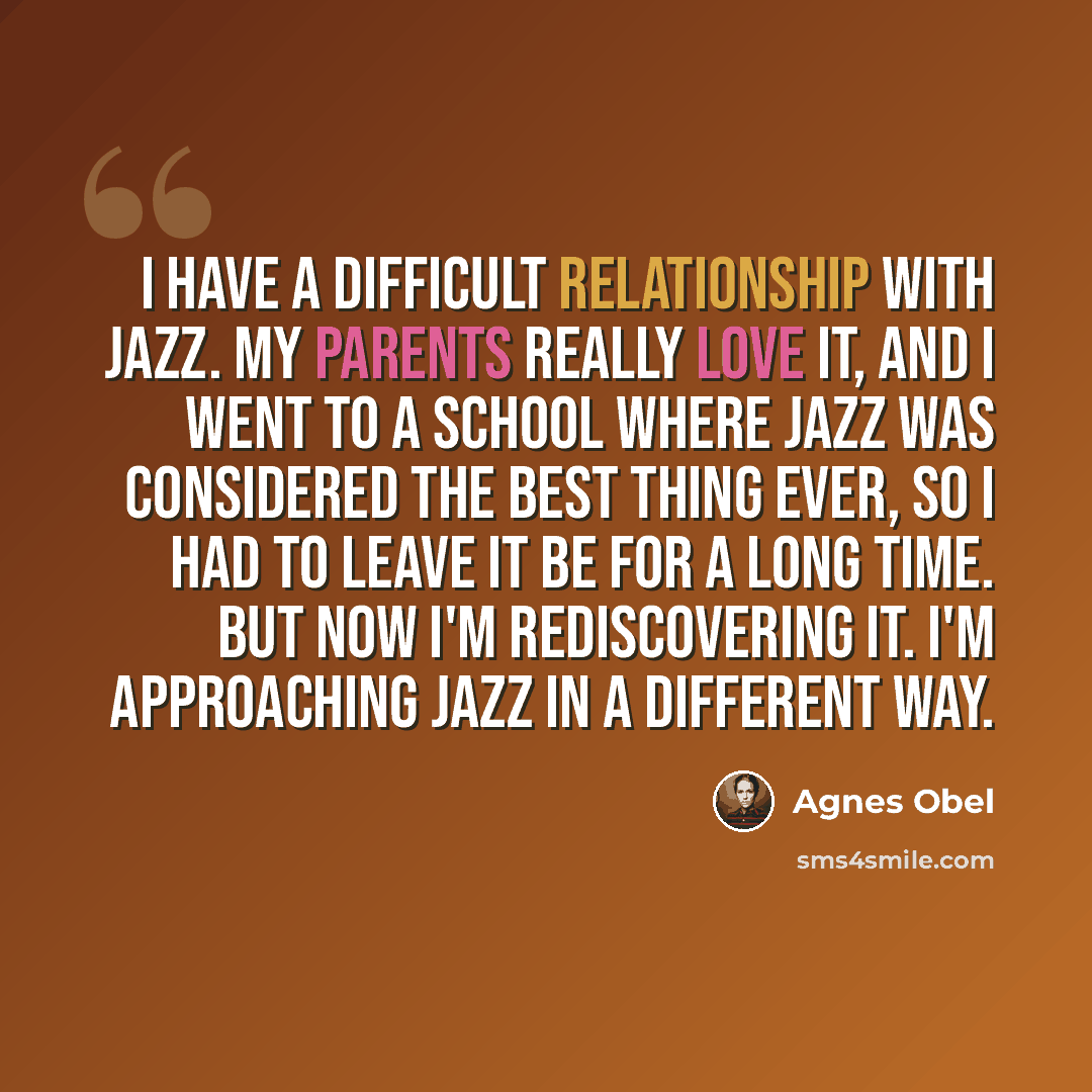 “I have a difficult relationship with jazz. My parents really love it, and I went to a school where jazz was considered the best thing ever, so I had to leave it be for a long time. But now I'm rediscovering it. I'm approaching jazz in a different way.” quote by Agnes Obel