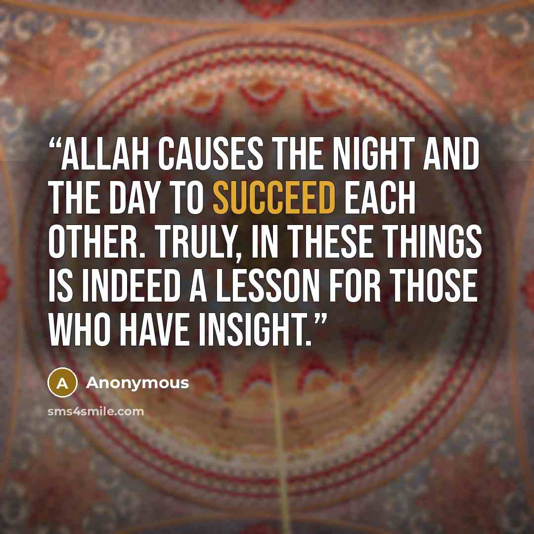 “Allah causes the night and the day to succeed each other. Truly, in these things is indeed a lesson for those who have insight.” quote by Anonymous