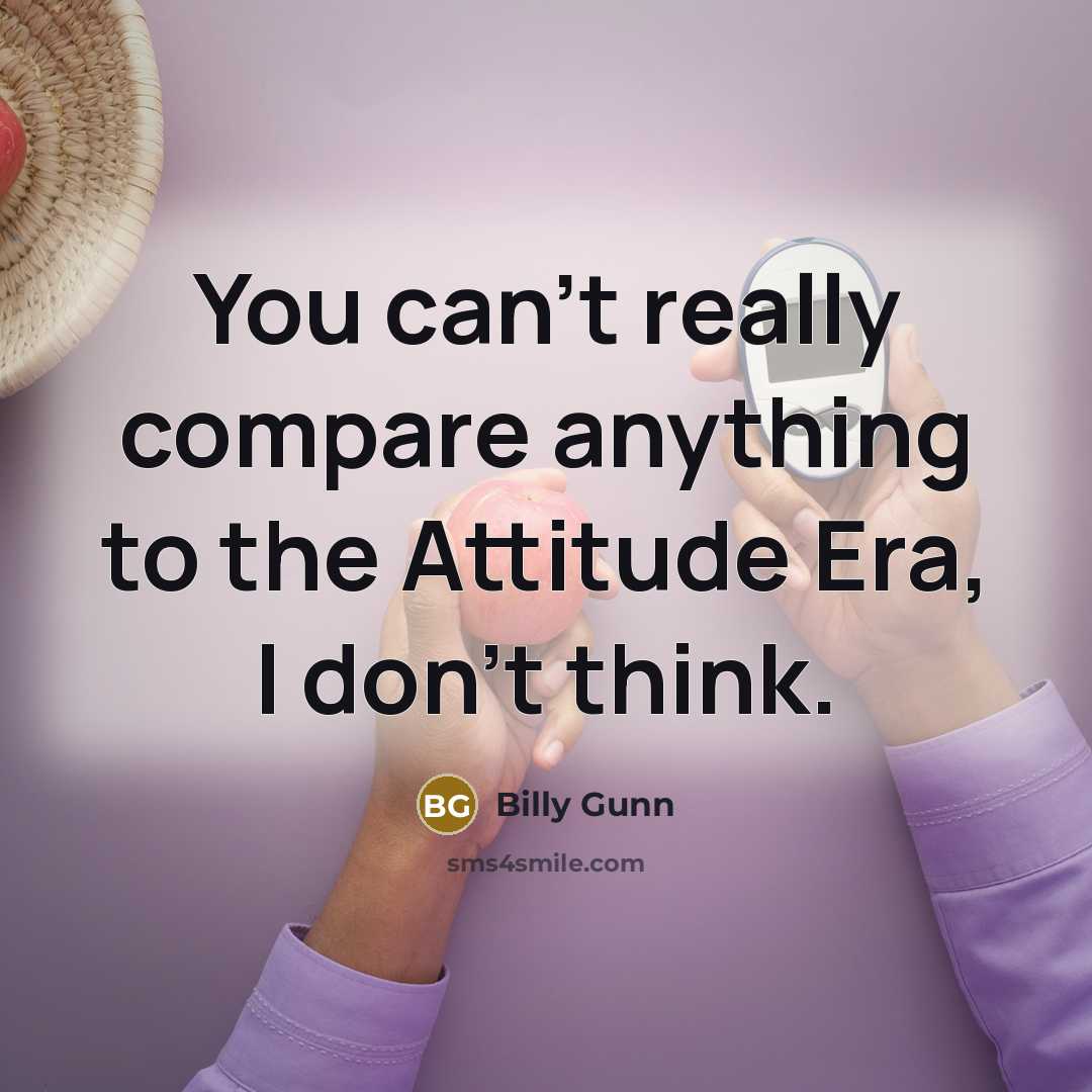 “You can't really compare anything to the Attitude Era, I don't think.” quote by Billy Gunn