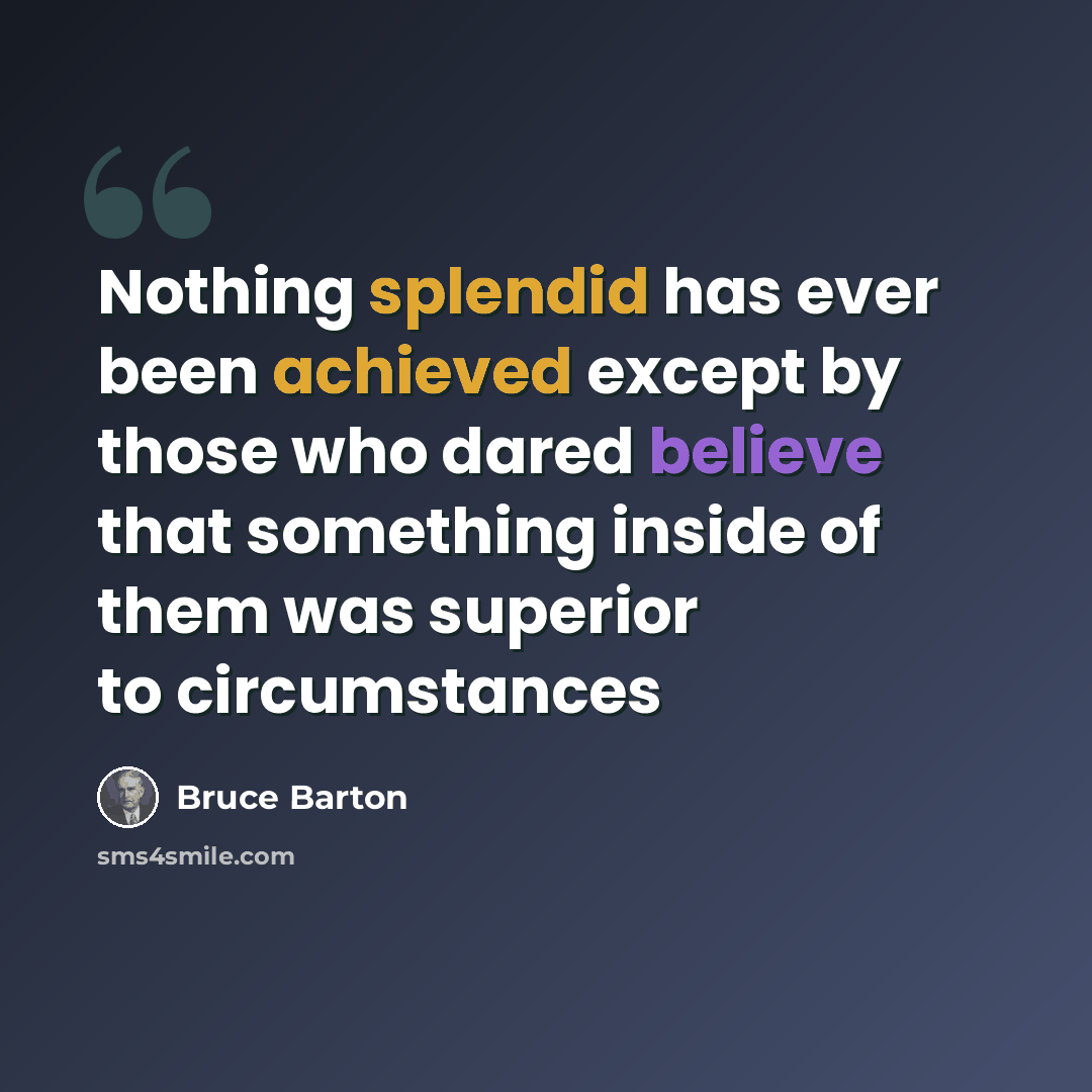 “Nothing splendid has ever been achieved except by those who dared believe that something inside of them was superior to circumstances” quote by Bruce Barton