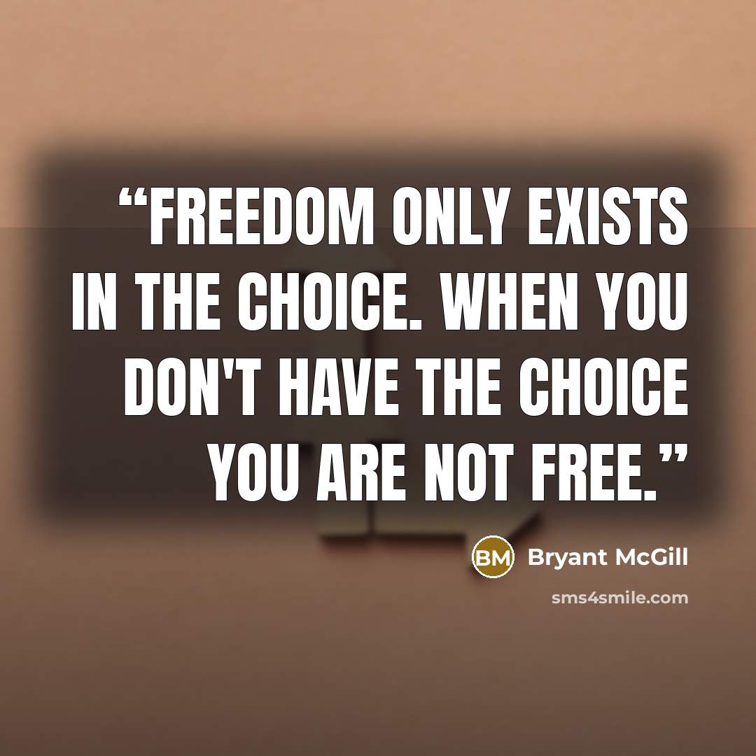 “Freedom only exists in the choice. When you don't have the choice you are not free.” quote by Bryant McGill