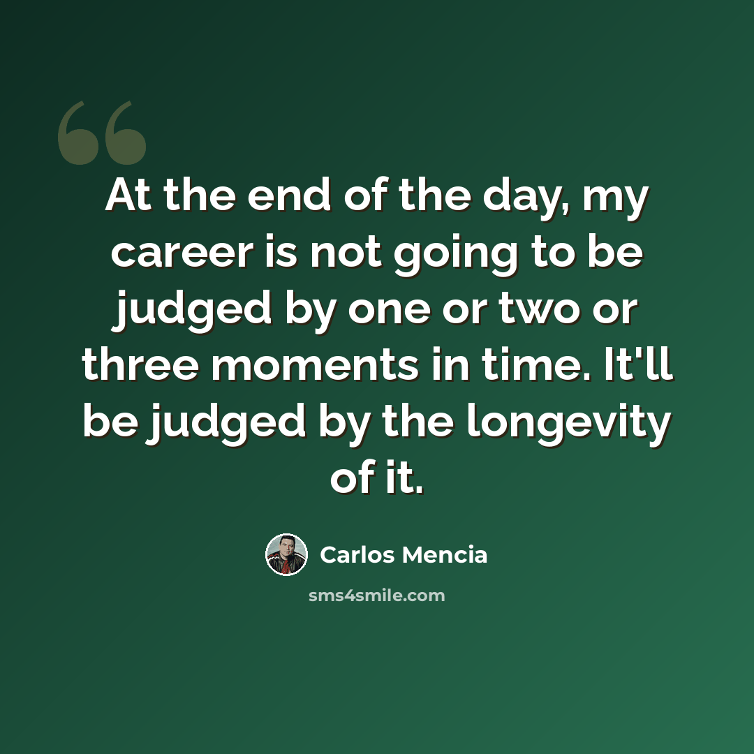 “At the end of the day, my career is not going to be judged by one or two or three moments in time. It'll be judged by the longevity of it.” quote by Carlos Mencia