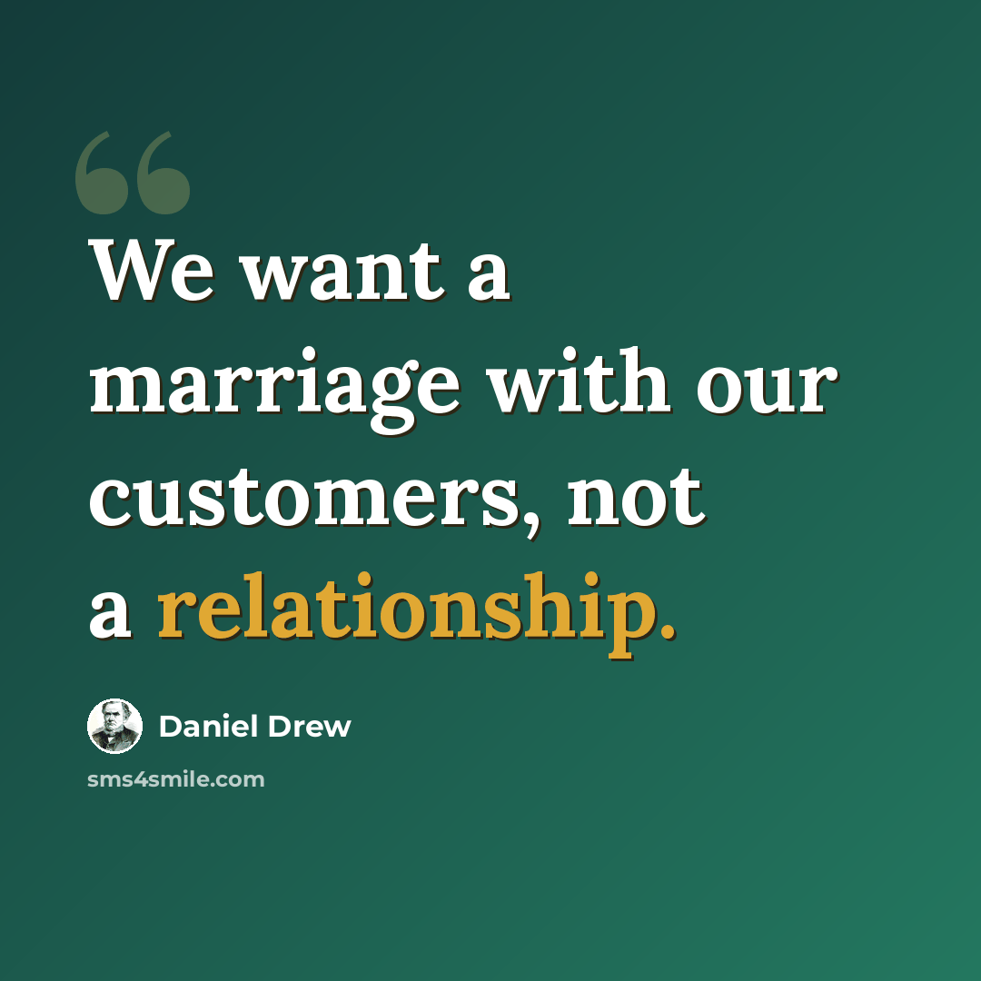 “We want a marriage with our customers, not a relationship.” quote by Daniel Drew
