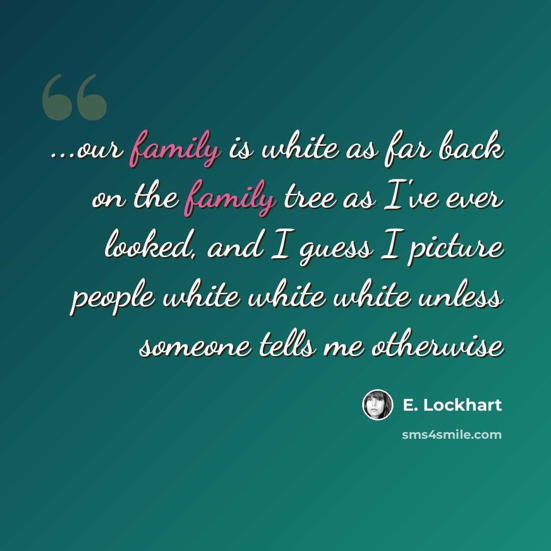 “...our family is white as far back on the family tree as I've ever looked, and I guess I picture people white white white unless someone tells me otherwise” quote by E. Lockhart