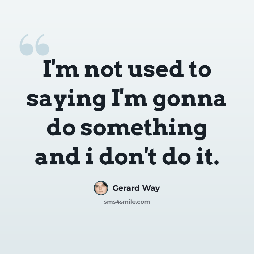 “I'm not used to saying I'm gonna do something and i don't do it.” quote by Gerard Way