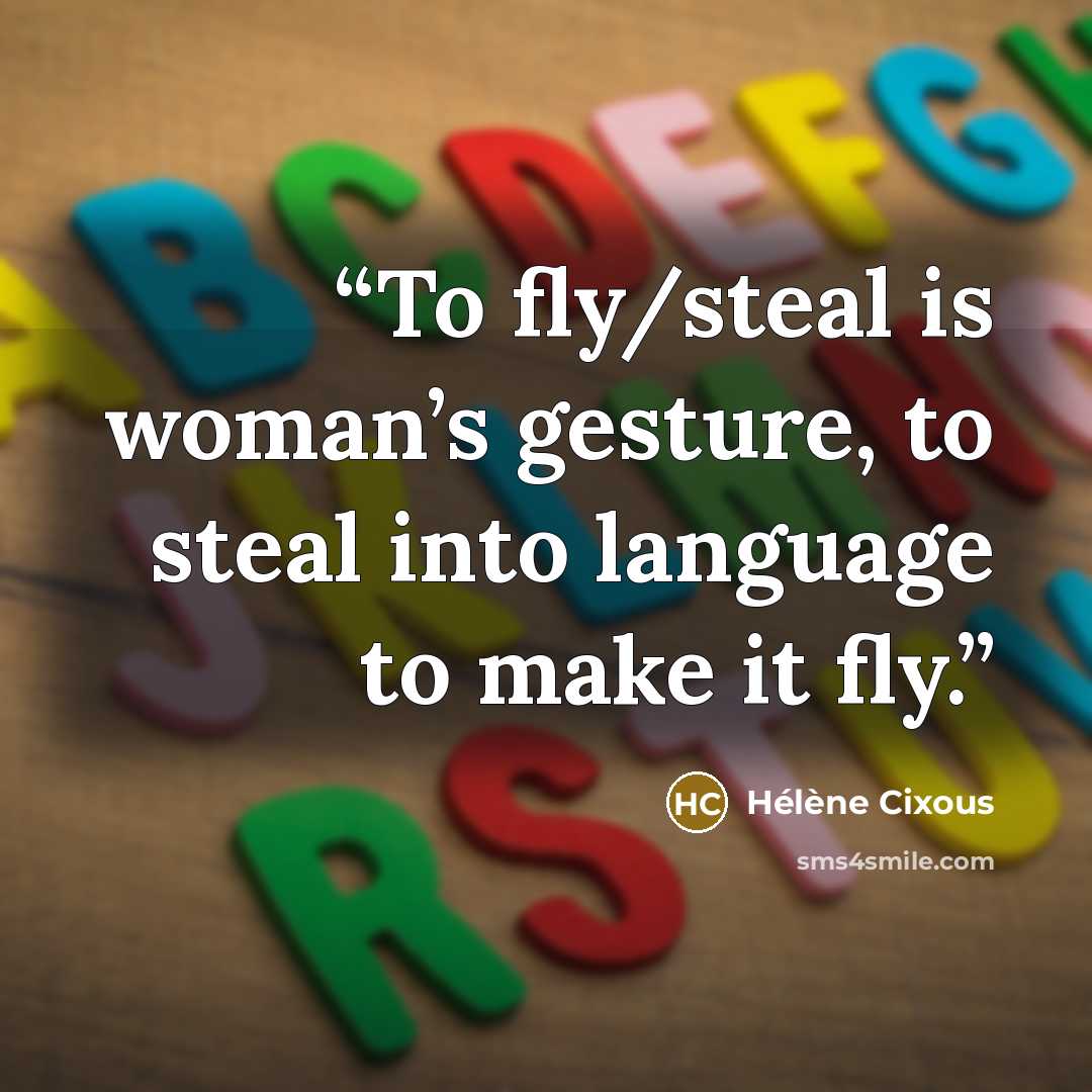 “To fly/steal is woman’s gesture, to steal into language to make it fly.” quote by Hélène Cixous