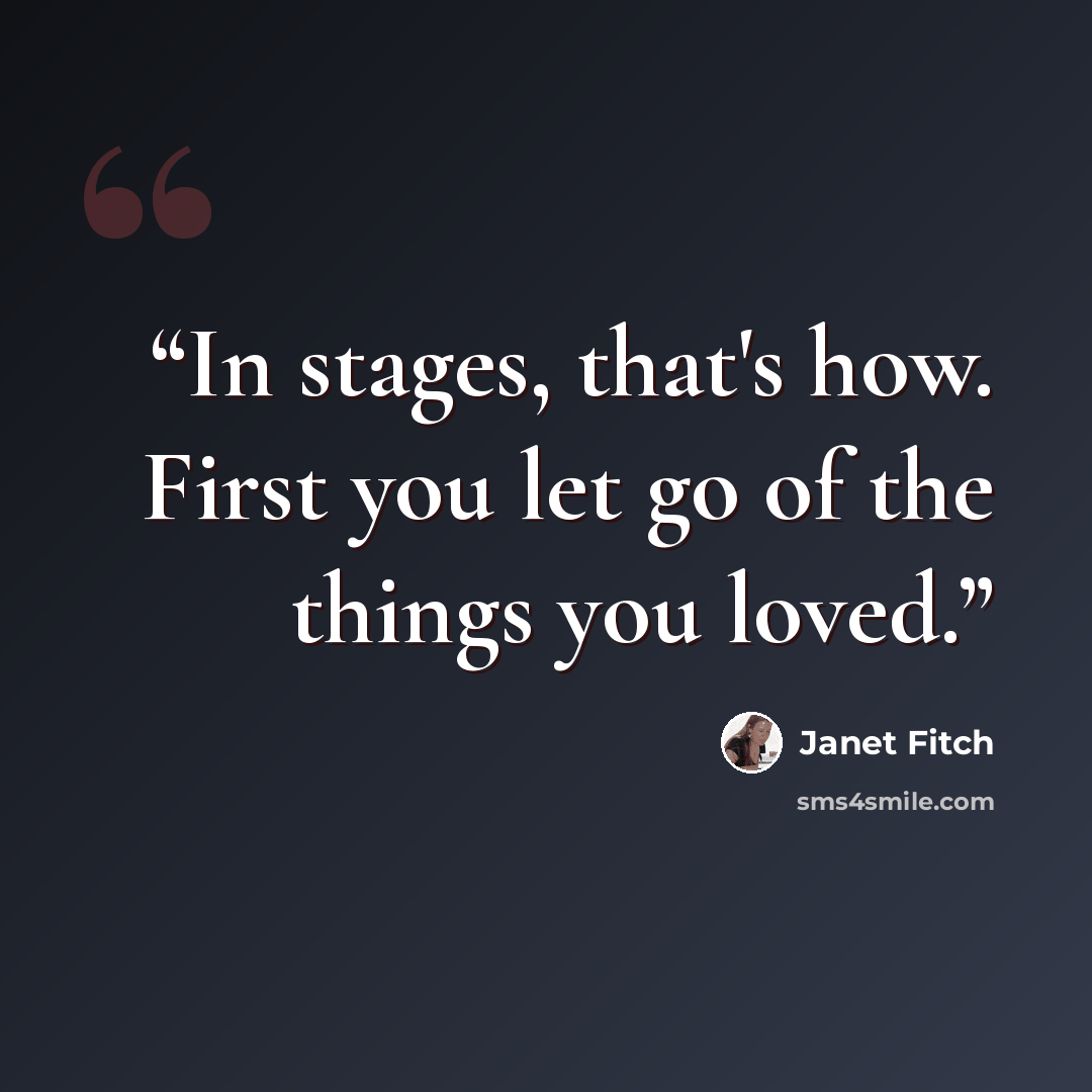 “In stages, that's how. First you let go of the things you loved.” quote by Janet Fitch