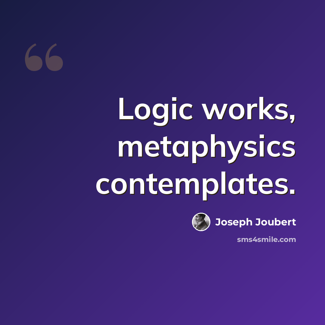 “Logic works, metaphysics contemplates.” quote by Joseph Joubert
