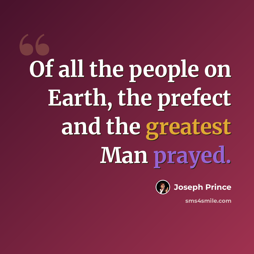 “Of all the people on Earth, the prefect and the greatest Man prayed.” quote by Joseph Prince