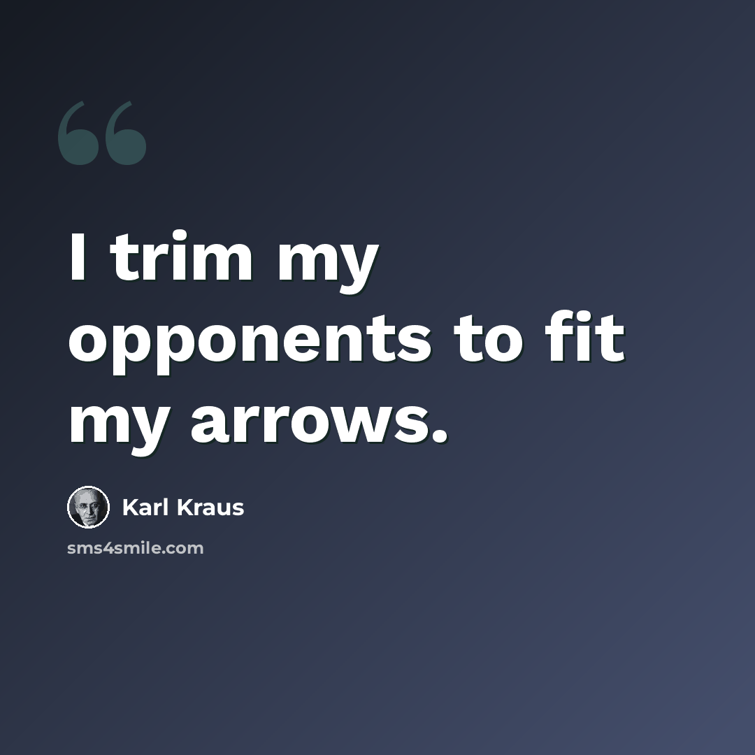 “I trim my opponents to fit my arrows.” quote by Karl Kraus