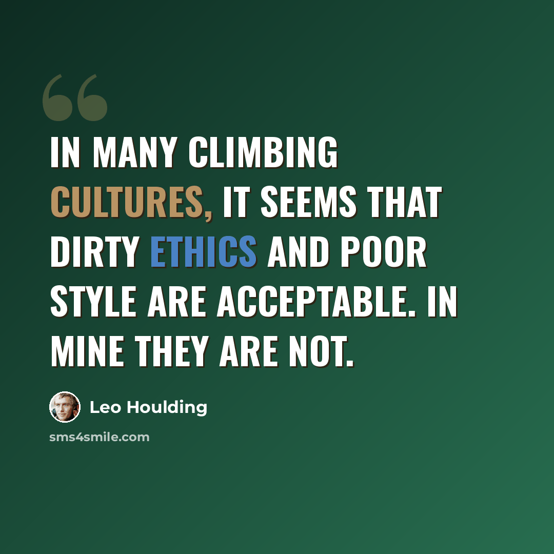 “In many climbing cultures, it seems that dirty ethics and poor style are acceptable. In mine they are not.” quote by Leo Houlding