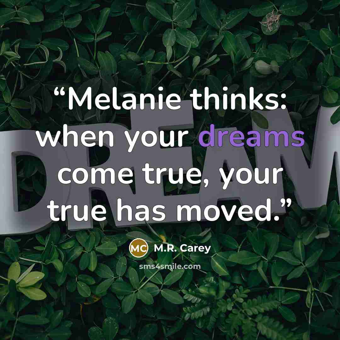 “Melanie thinks: when your dreams come true, your true has moved.” quote by M.R. Carey