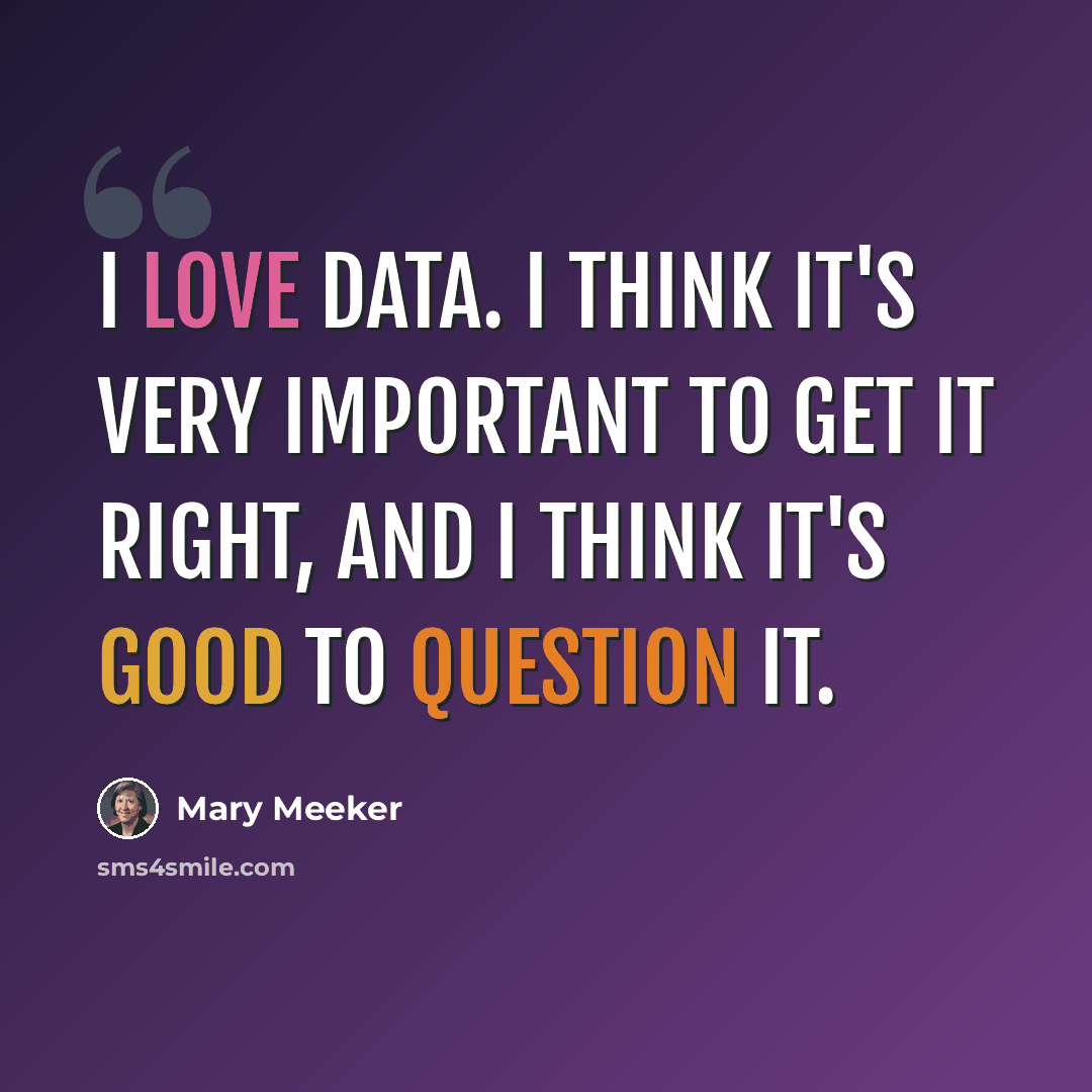 “I love data. I think it's very important to get it right, and I think it's good to question it.” quote by Mary Meeker
