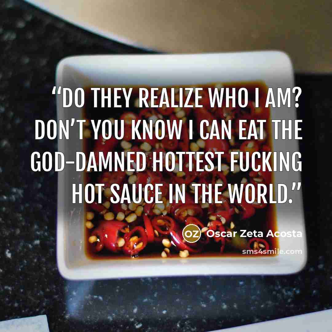 “Do they realize who I am? Don’t you know I can eat the God-damned hottest fucking hot sauce in the world.” quote by Oscar Zeta Acosta