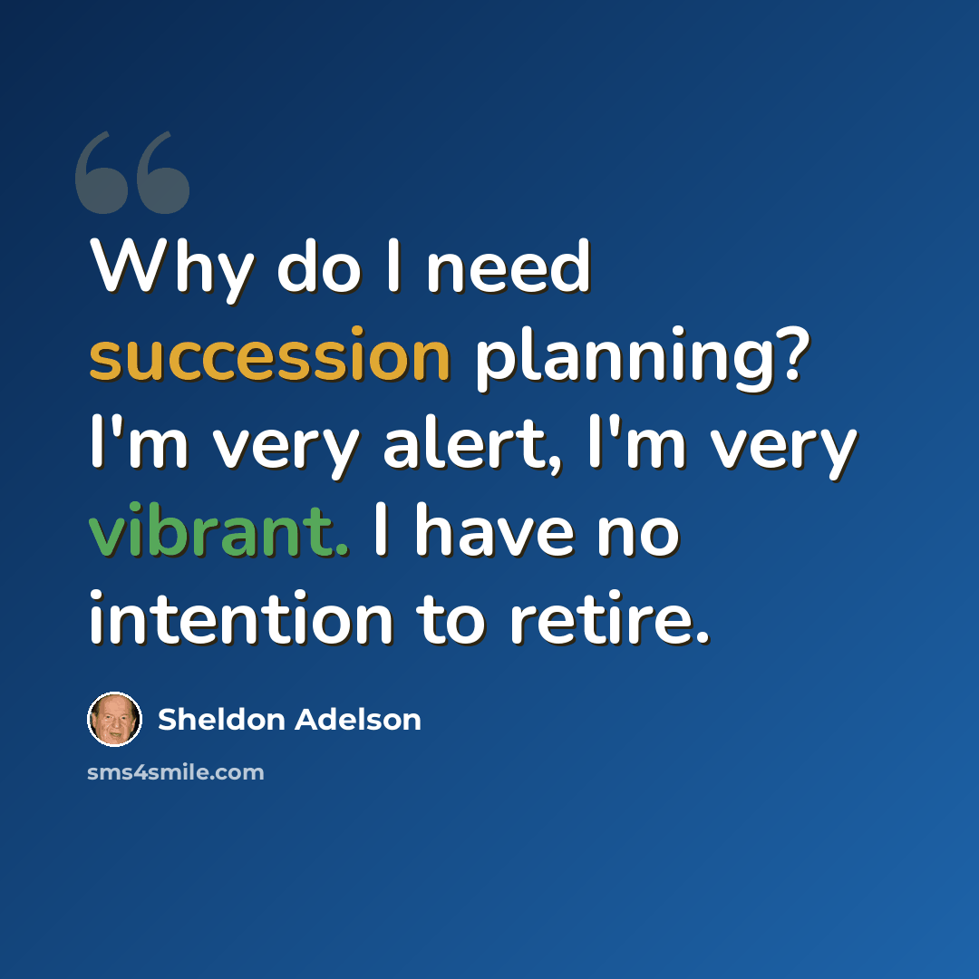 “Why do I need succession planning? I'm very alert, I'm very vibrant. I have no intention to retire.” quote by Sheldon Adelson