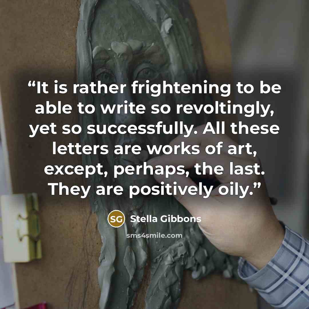 “It is rather frightening to be able to write so revoltingly, yet so successfully. All these letters are works of art, except, perhaps, the last. They are positively oily.” quote by Stella Gibbons