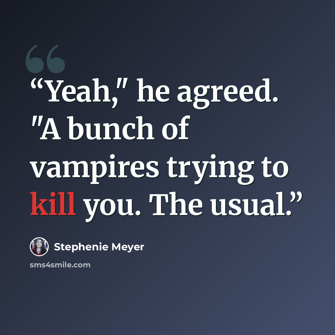 “Yeah," he agreed. "A bunch of vampires trying to kill you. The usual.” quote by Stephenie Meyer
