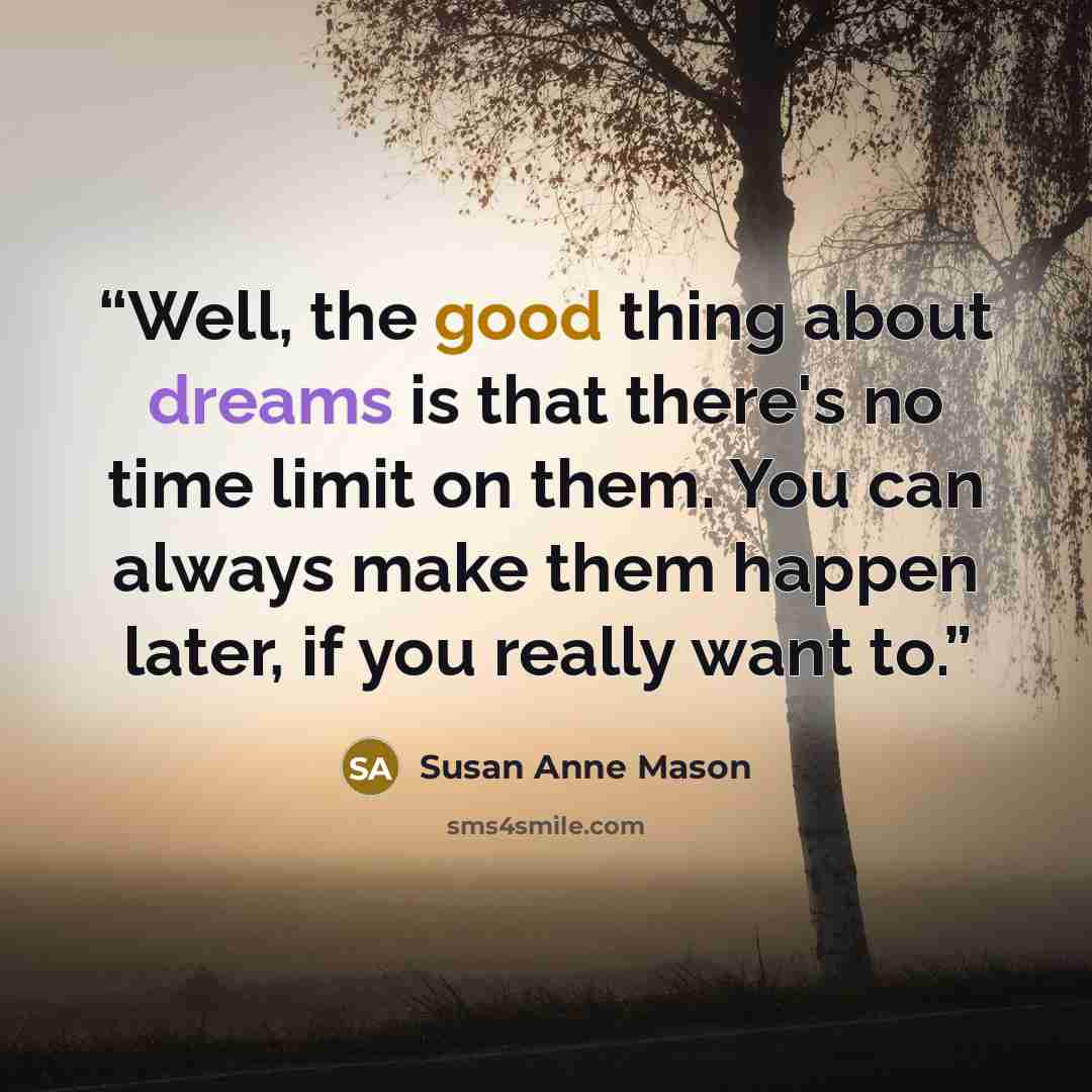 “Well, the good thing about dreams is that there's no time limit on them. You can always make them happen later, if you really want to.” quote by Susan Anne Mason
