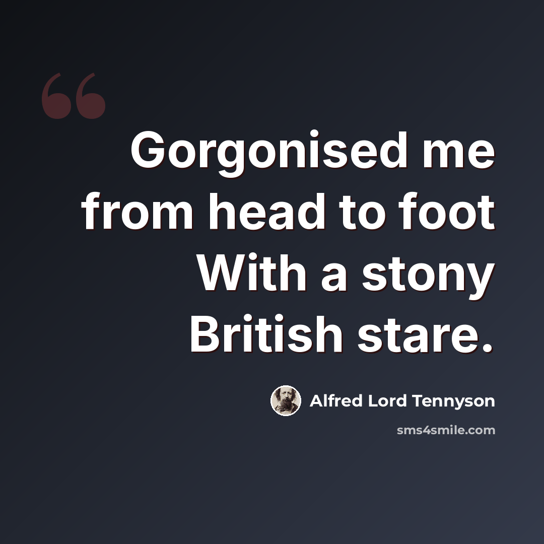 “Gorgonised me from head to foot With a stony British stare.” quote by Alfred Lord Tennyson