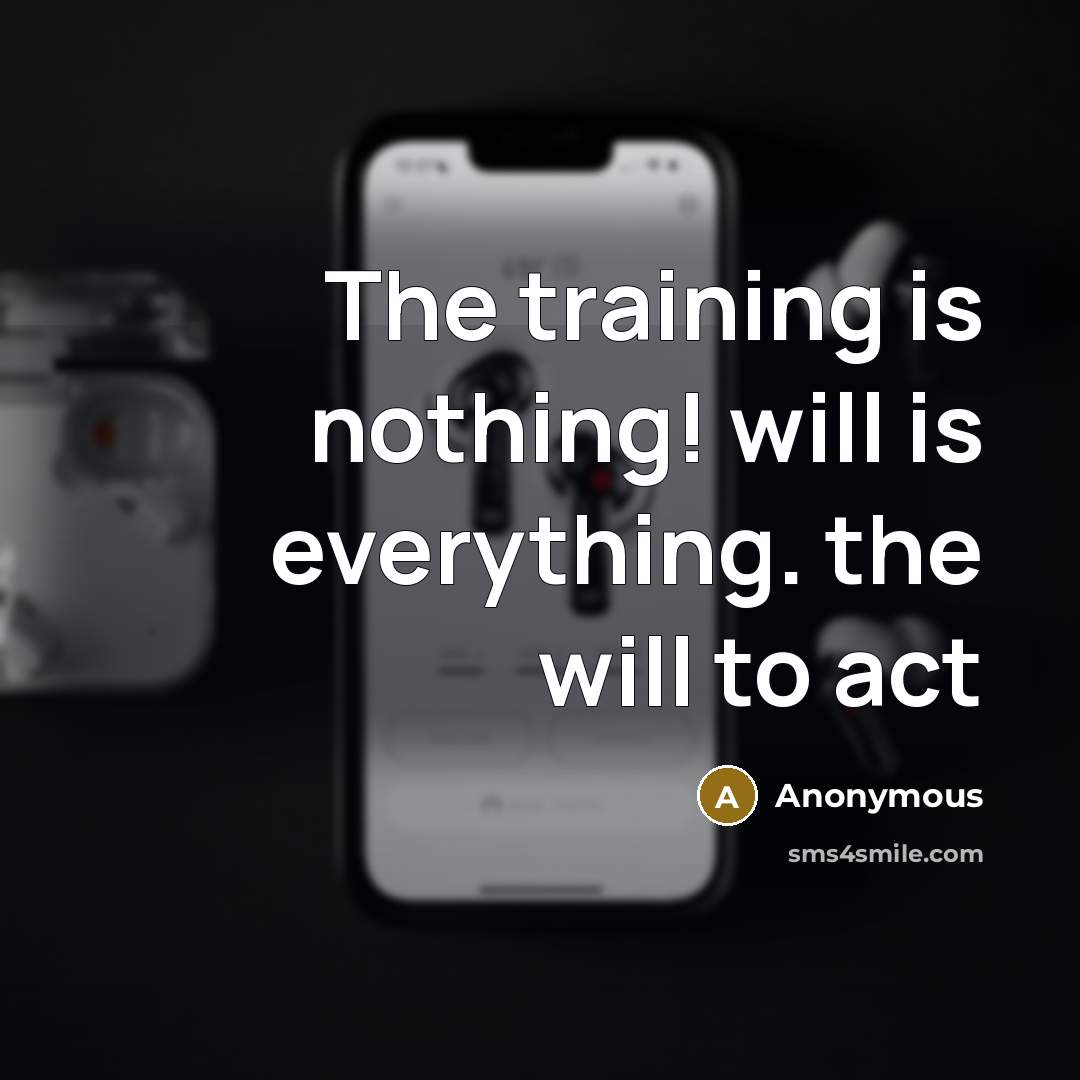 “The training is nothing! will is everything. the will to act” quote by Anonymous