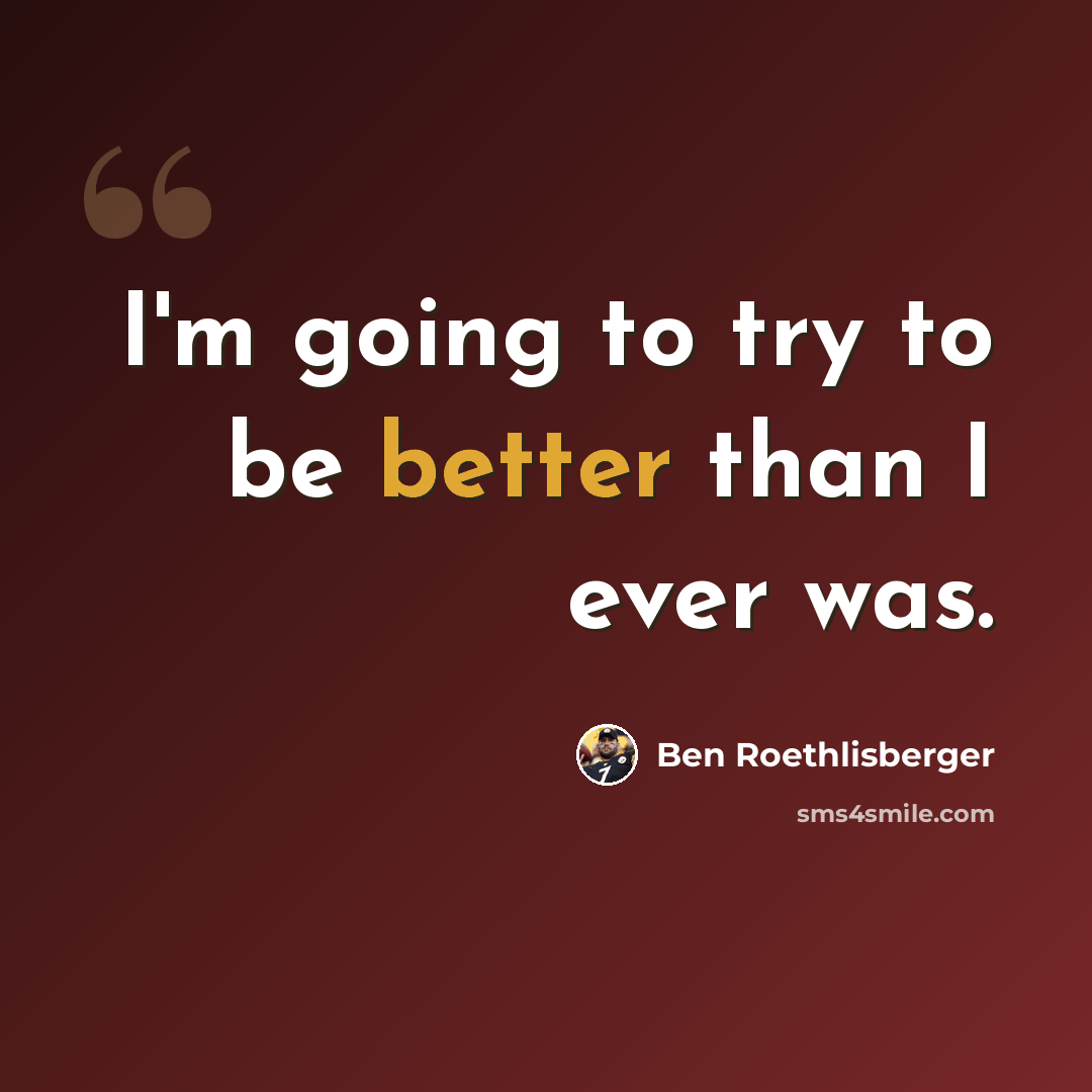 “I'm going to try to be better than I ever was.” quote by Ben Roethlisberger