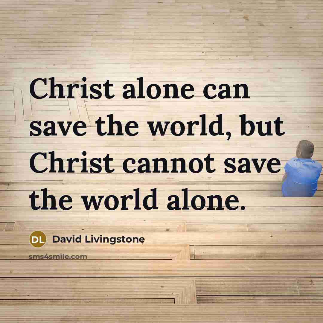 “Christ alone can save the world, but Christ cannot save the world alone.” quote by David Livingstone