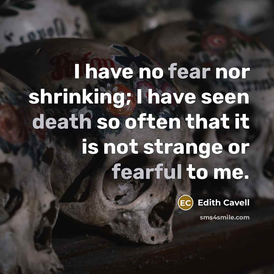 “I have no fear nor shrinking; I have seen death so often that it is not strange or fearful to me.” quote by Edith Cavell