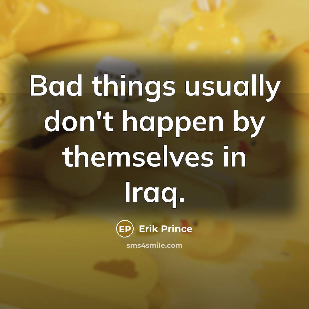 “Bad things usually don't happen by themselves in Iraq.” quote by Erik Prince