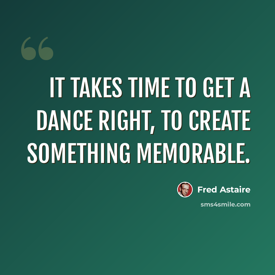 “It takes time to get a dance right, to create something memorable.” quote by Fred Astaire