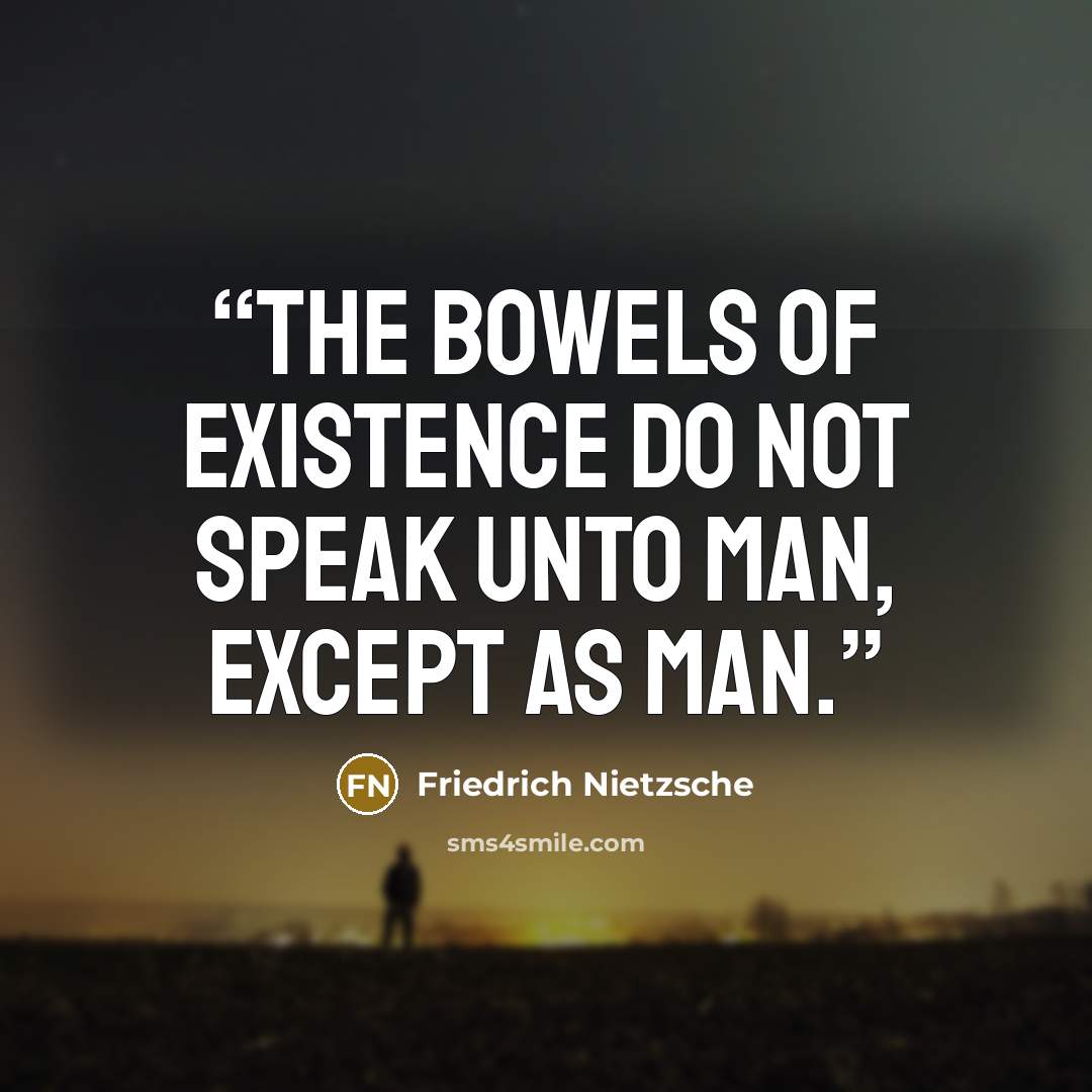 “the bowels of existence do not speak unto man, except as man.” quote by Friedrich Nietzsche