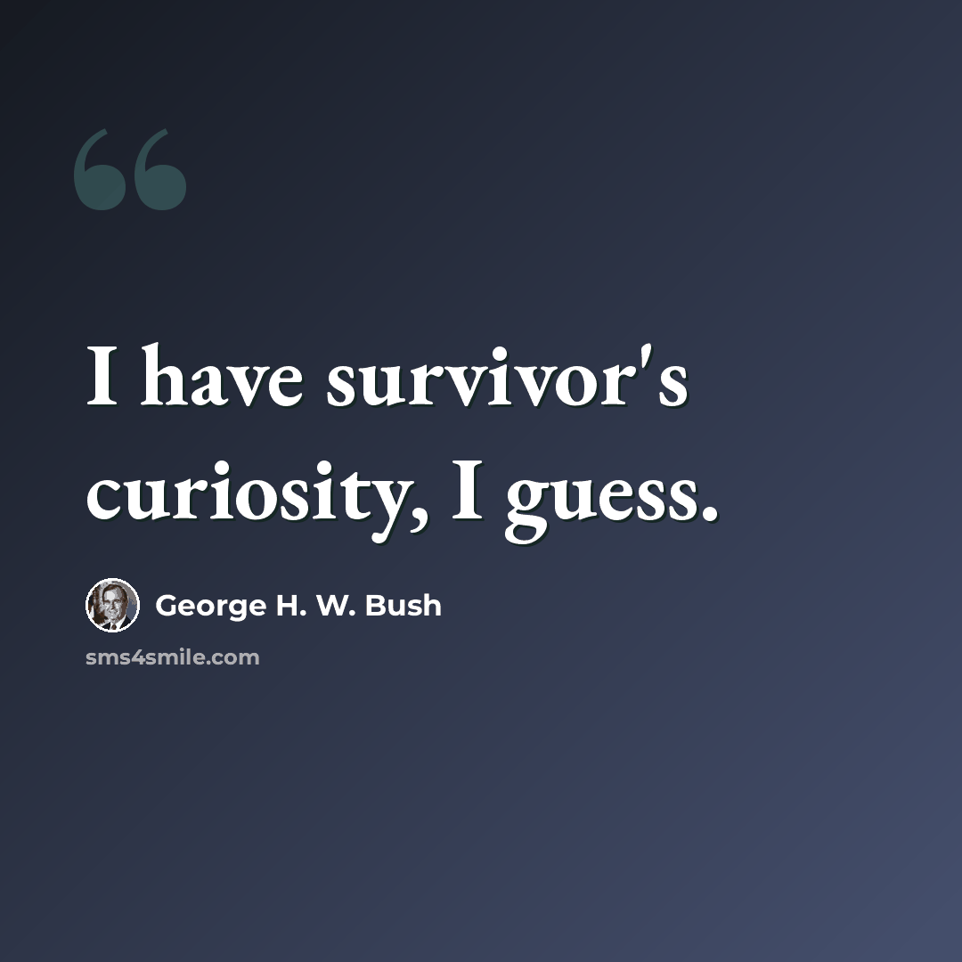 “I have survivor's curiosity, I guess.” quote by George H. W. Bush