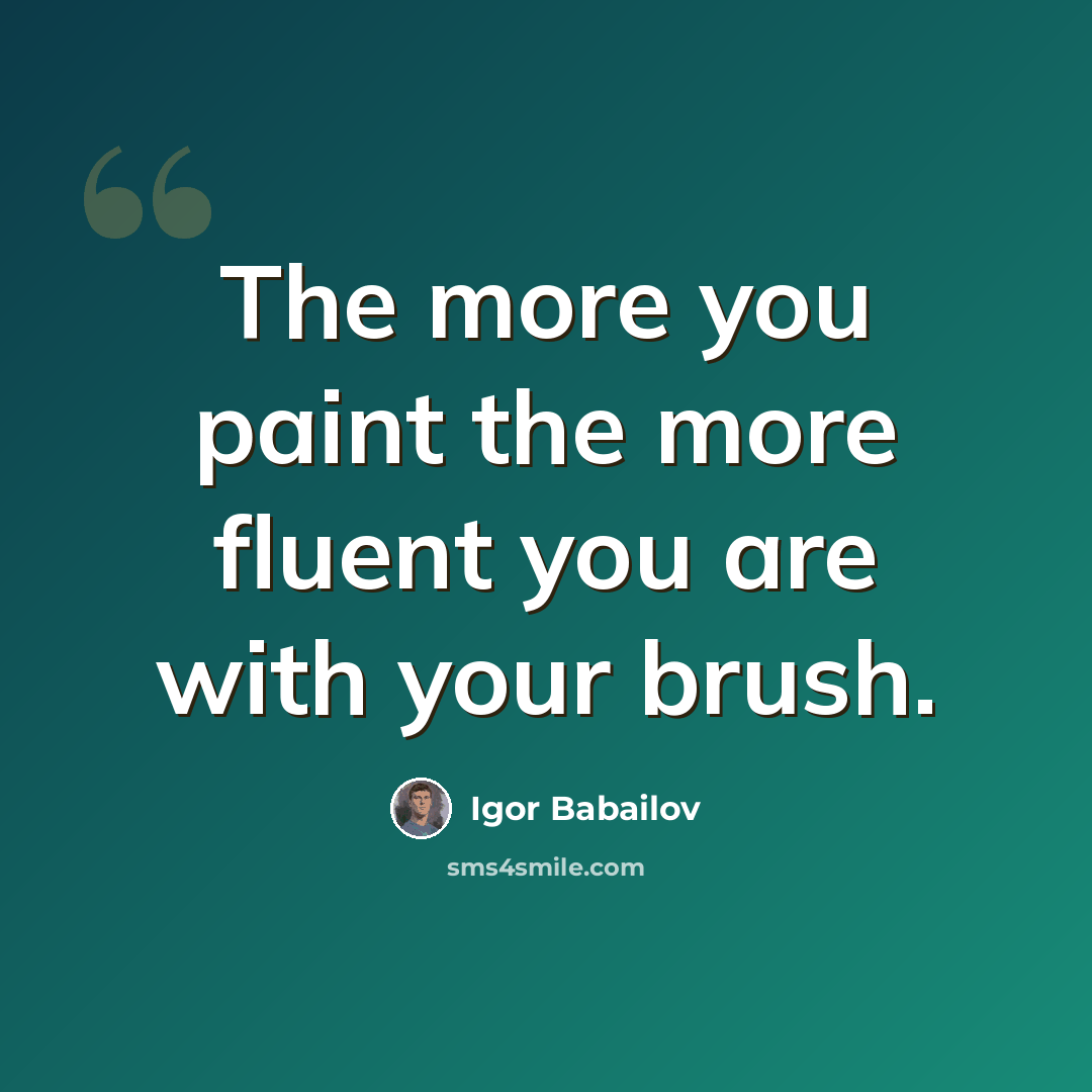 “The more you paint the more fluent you are with your brush.” quote by Igor Babailov