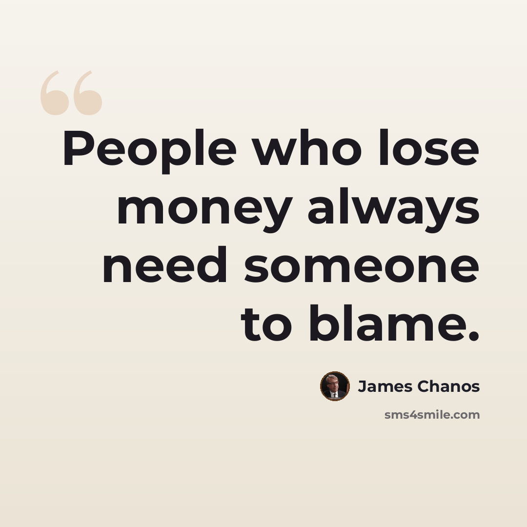 “People who lose money always need someone to blame.” quote by James Chanos