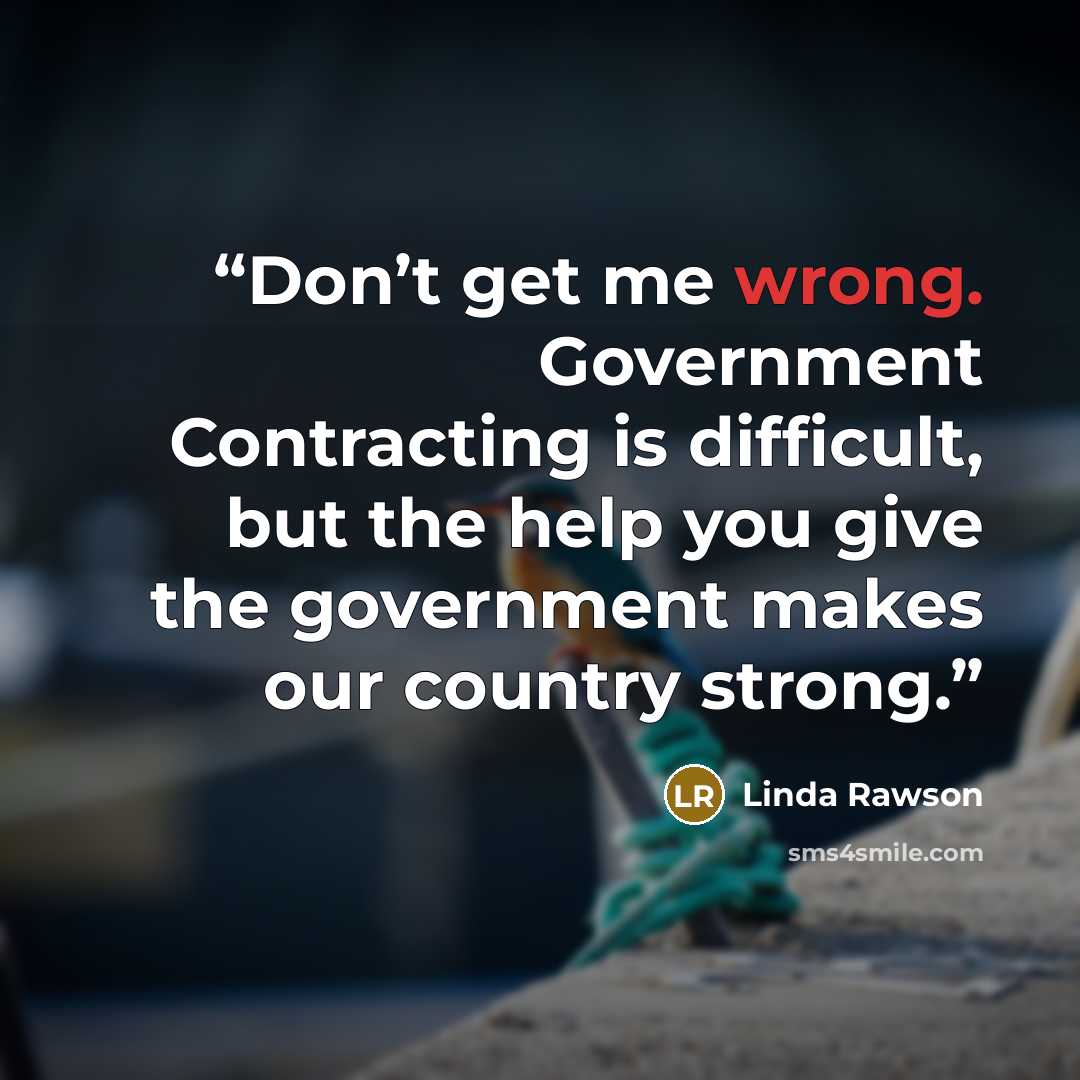 “Don’t get me wrong. Government Contracting is difficult, but the help you give the government makes our country strong.” quote by Linda Rawson